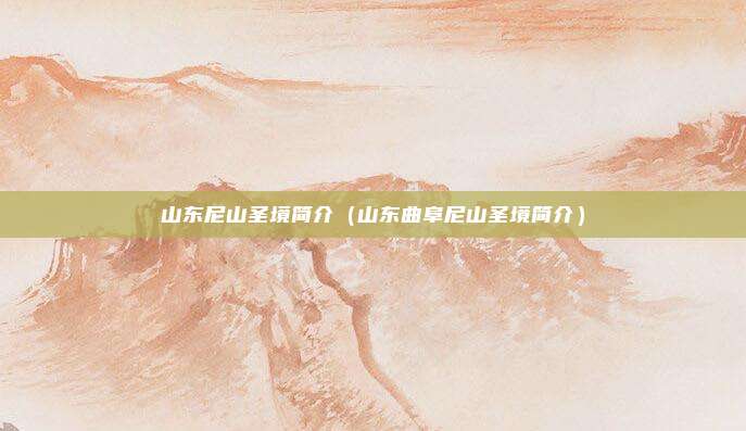 山东尼山圣境简介（山东曲阜尼山圣境简介）