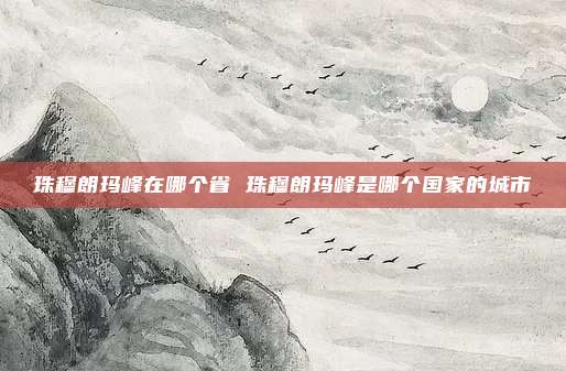 珠穆朗玛峰在哪个省 珠穆朗玛峰是哪个国家的城市