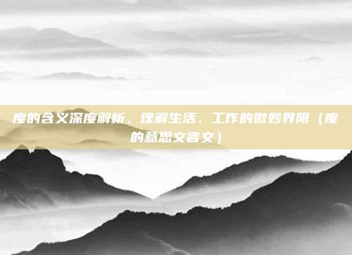 度的含义深度解析，理解生活、工作的微妙界限（度的意思文言文）