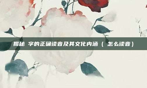 揭秘箓字的正确读音及其文化内涵（箓怎么读音）