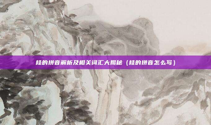 桂的拼音解析及相关词汇大揭秘(桂的拼音怎么写)