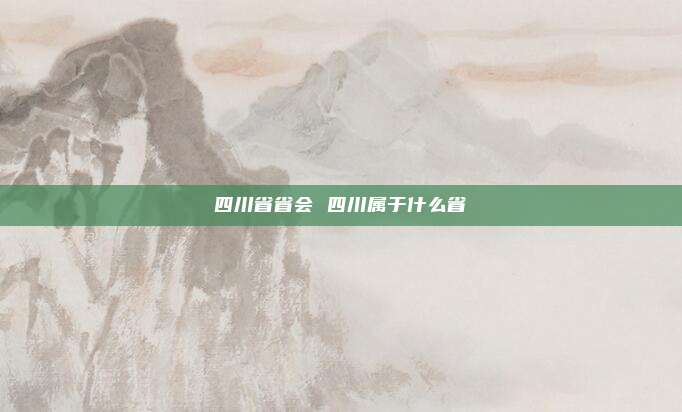 四川省省会 四川属于什么省