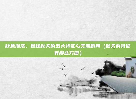 秋意渐浓，揭秘秋天的五大特征与美丽瞬间（秋天的特征有哪些方面）