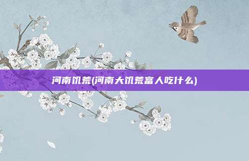 河南饥荒(河南大饥荒富人吃什么)
