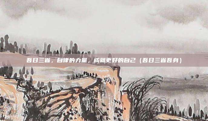 吾日三省，自律的力量，成就更好的自己（吾日三省吾身）