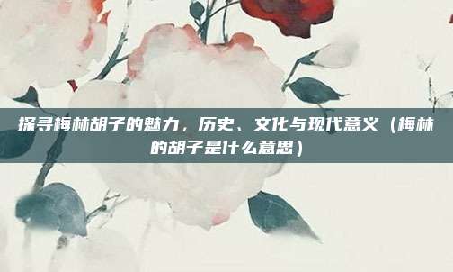 探寻梅林胡子的魅力，历史、文化与现代意义（梅林的胡子是什么意思）