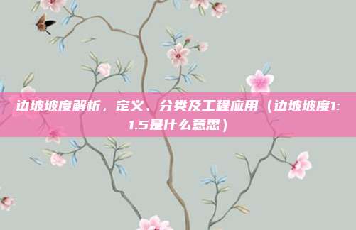 边坡坡度解析，定义、分类及工程应用（边坡坡度1:1.5是什么意思）