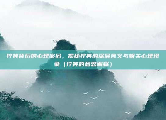 狞笑背后的心理密码，揭秘狞笑的深层含义与相关心理现象（狞笑的意思解释）