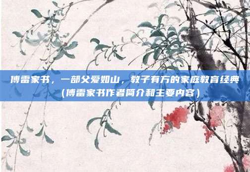 傅雷家书，一部父爱如山，教子有方的家庭教育经典（傅雷家书作者简介和主要内容）