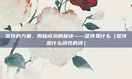 坚持的力量，揭秘成功的秘诀——坚持是什么（坚持是什么词性的词）