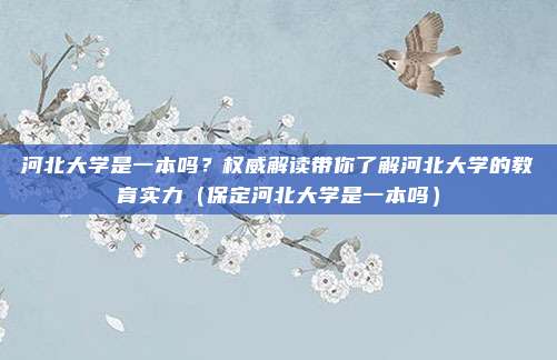 河北大学是一本吗？权威解读带你了解河北大学的教育实力（保定河北大学是一本吗）