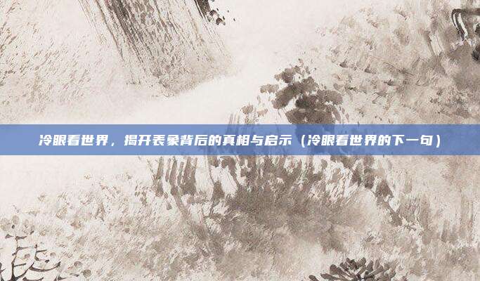 冷眼看世界，揭开表象背后的真相与启示（冷眼看世界的下一句）