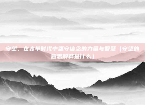 守望，在变革时代中坚守信念的力量与智慧（守望的意思解释是什么）