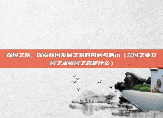 强国之路，探索我国发展之路的内涵与启示（兴国之要立国之本强国之路是什么）