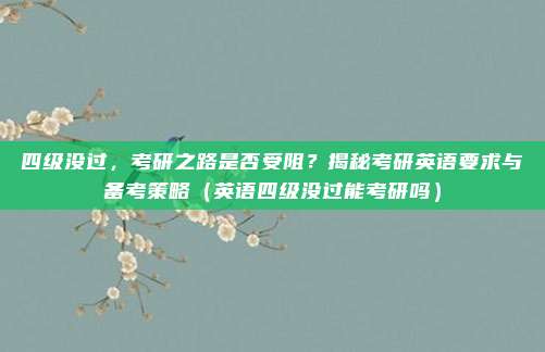 四级没过，考研之路是否受阻？揭秘考研英语要求与备考策略（英语四级没过能考研吗）