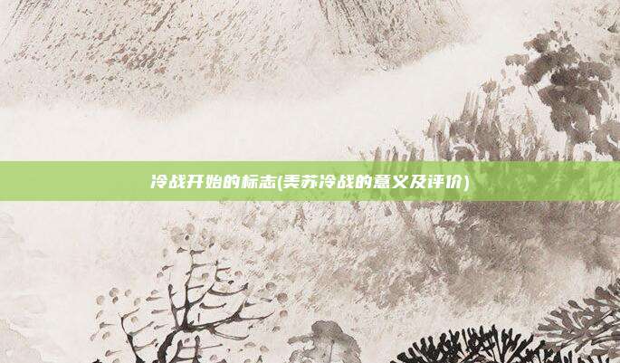 冷战开始的标志(美苏冷战的意义及评价)