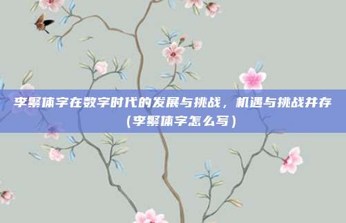 李繁体字在数字时代的发展与挑战，机遇与挑战并存（李繁体字怎么写）