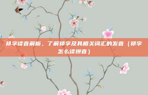 祁字读音解析，了解祁字及其相关词汇的发音（祁字怎么读拼音）