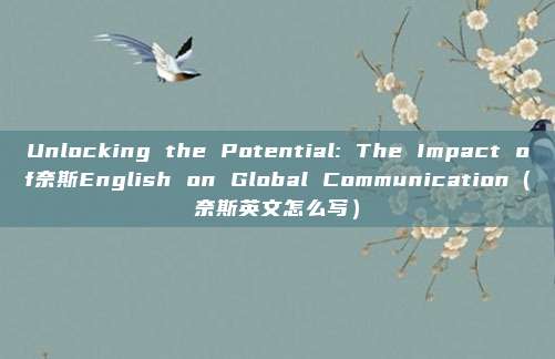 Unlocking the Potential: The Impact of奈斯English on Global Communication（奈斯英文怎么写）