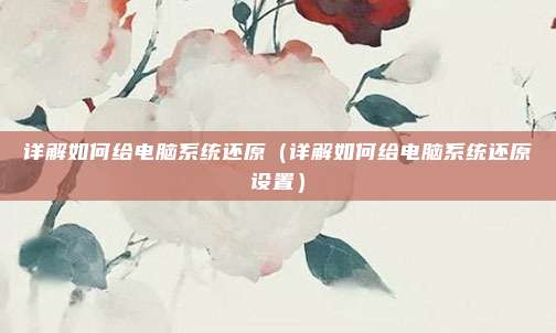 详解如何给电脑系统还原（详解如何给电脑系统还原设置）