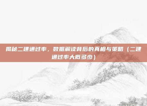 揭秘二建通过率,数据解读背后的真相与策略(二建通过率大概多少)