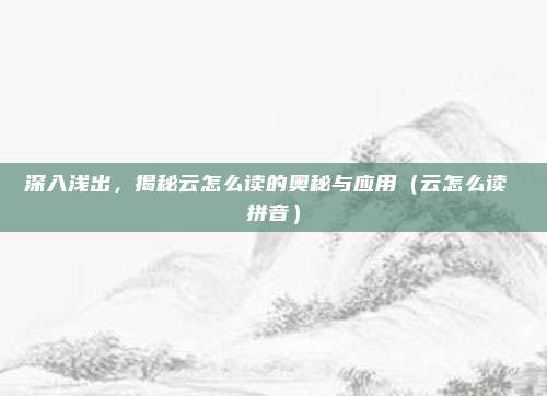 深入浅出，揭秘云怎么读的奥秘与应用（云怎么读 拼音）