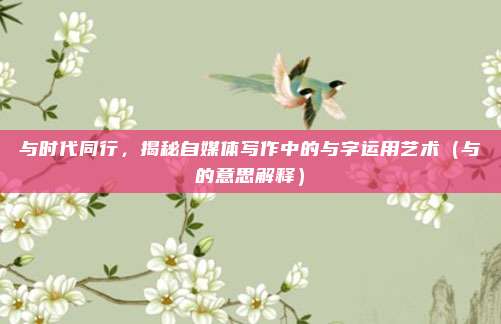 与时代同行，揭秘自媒体写作中的与字运用艺术（与的意思解释）