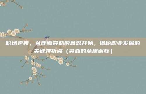 职场逆袭，从理解突然的意思开始，揭秘职业发展的关键转折点（突然的意思解释）