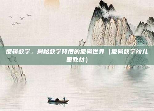 逻辑数学，揭秘数学背后的逻辑世界（逻辑数学幼儿园教材）