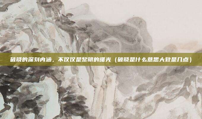 破晓的深刻内涵，不仅仅是黎明的曙光（破晓是什么意思大致是几点）