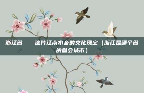 浙江省——这片江南水乡的文化瑰宝（浙江是哪个省的省会城市）