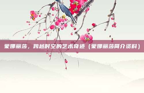 蒙娜丽莎，跨越时空的艺术奇迹（蒙娜丽莎简介资料）