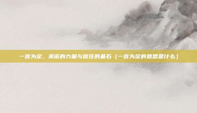 一言为定，承诺的力量与信任的基石（一言为定的意思是什么）