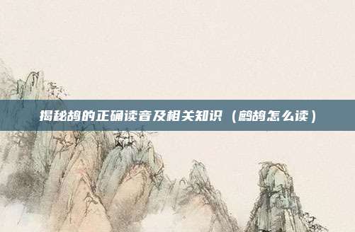 揭秘鸪的正确读音及相关知识（鹧鸪怎么读）