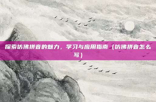 探索仿佛拼音的魅力，学习与应用指南（仿佛拼音怎么写）