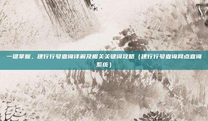 一键掌握，建行行号查询详解及相关关键词攻略（建行行号查询网点查询系统）