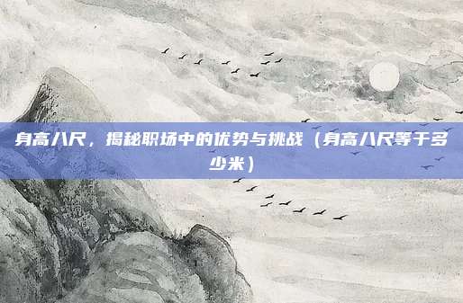 身高八尺，揭秘职场中的优势与挑战（身高八尺等于多少米）