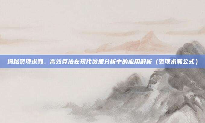 揭秘裂项求和，高效算法在现代数据分析中的应用解析（裂项求和公式）