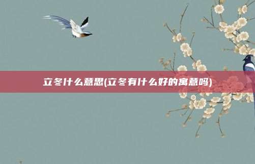 立冬什么意思(立冬有什么好的寓意吗)