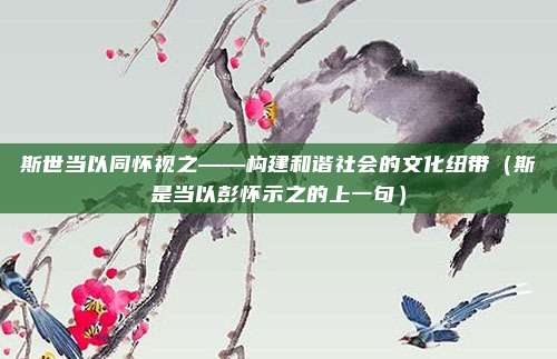 斯世当以同怀视之——构建和谐社会的文化纽带（斯是当以彭怀示之的上一句）