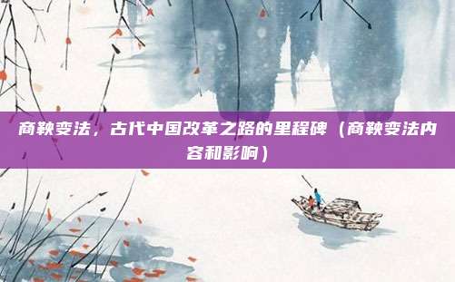 商鞅变法，古代中国改革之路的里程碑（商鞅变法内容和影响）