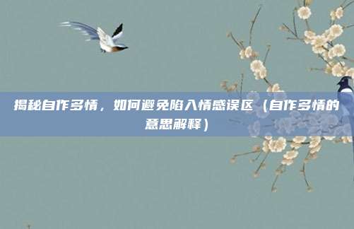揭秘自作多情，如何避免陷入情感误区（自作多情的意思解释）