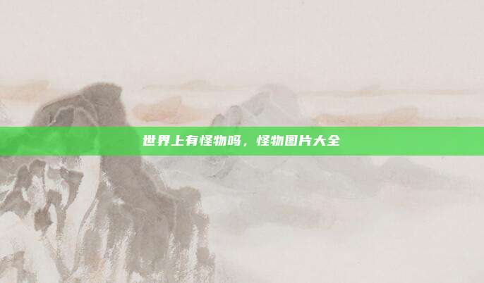世界上有怪物吗,怪物图片大全