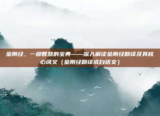 金刚经，一部智慧的宝典——深入解读金刚经翻译及其核心词义（金刚经翻译成白话文）
