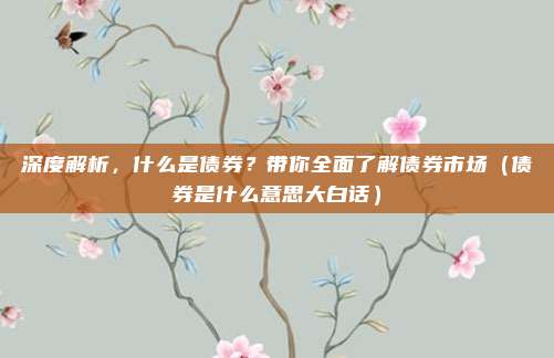 深度解析，什么是债券？带你全面了解债券市场（债券是什么意思大白话）