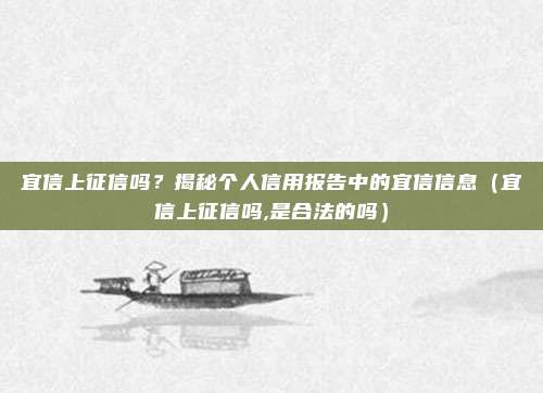 宜信上征信吗？揭秘个人信用报告中的宜信信息（宜信上征信吗,是合法的吗）