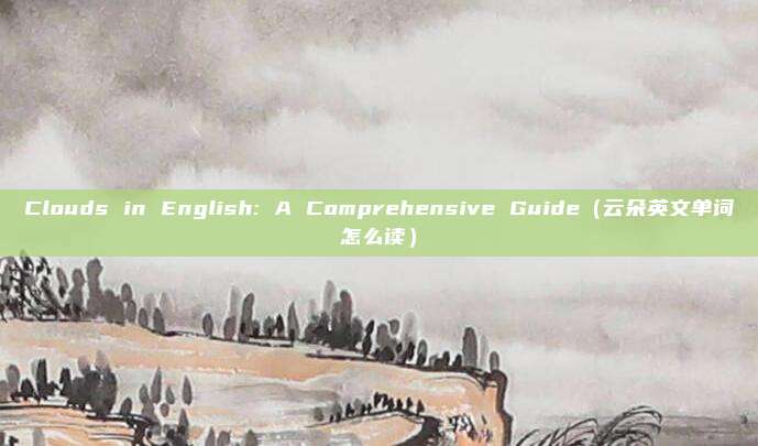 Clouds in English: A Comprehensive Guide（云朵英文单词怎么读）