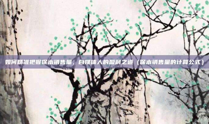 如何精准把握保本销售量，自媒体人的盈利之道（保本销售量的计算公式）