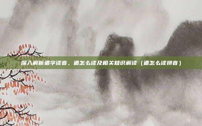 深入解析遁字读音，遁怎么读及相关知识解读（遁怎么读拼音）