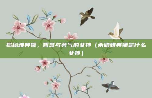 揭秘雅典娜，智慧与勇气的女神（希腊雅典娜是什么女神）